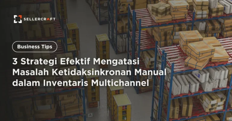3 Strategi Efektif Mengatasi Masalah Ketidaksinkronan Manual Dalam Inventaris Multichannel