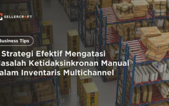3 Strategi Efektif Mengatasi Masalah Ketidaksinkronan Manual Dalam Inventaris Multichannel